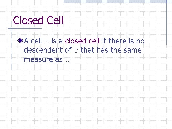 Closed Cell A cell c is a closed cell if there is no descendent