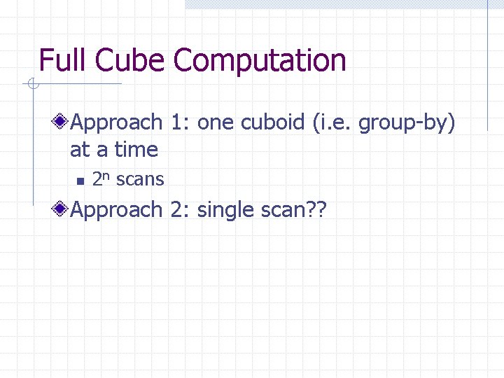Full Cube Computation Approach 1: one cuboid (i. e. group-by) at a time n