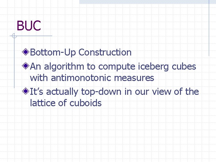 BUC Bottom-Up Construction An algorithm to compute iceberg cubes with antimonotonic measures It’s actually