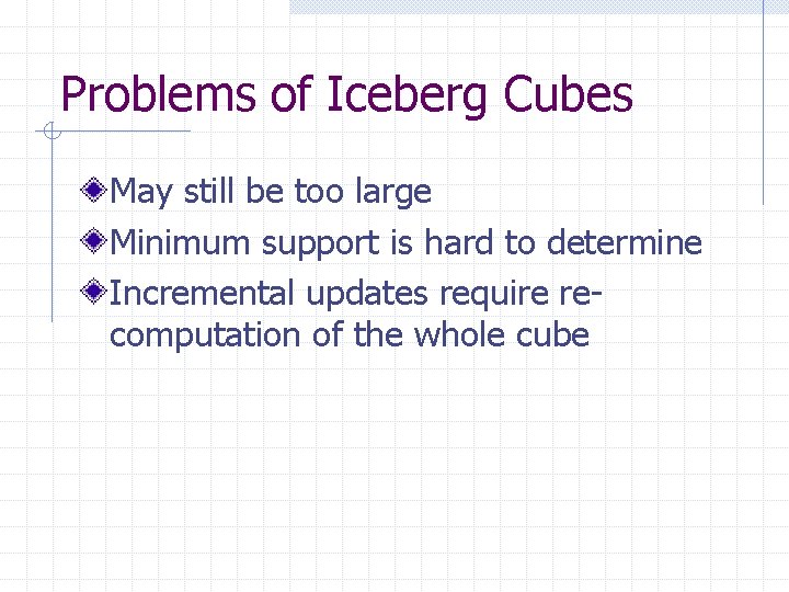 Problems of Iceberg Cubes May still be too large Minimum support is hard to