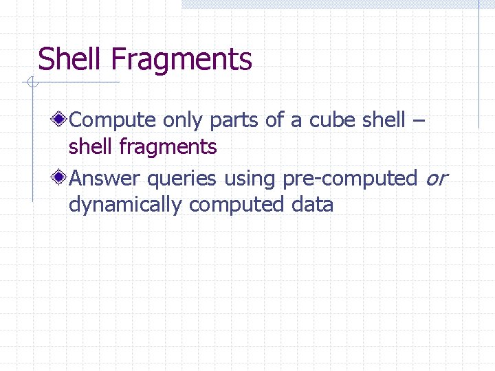 Shell Fragments Compute only parts of a cube shell – shell fragments Answer queries