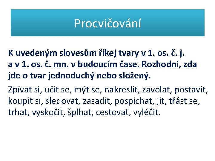 Procvičování K uvedeným slovesům říkej tvary v 1. os. č. j. a v 1.