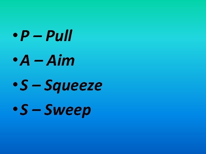  • P – Pull • A – Aim • S – Squeeze •