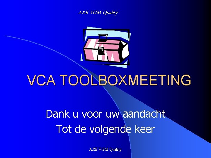 AXE VGM Quality VCA TOOLBOXMEETING Dank u voor uw aandacht Tot de volgende keer