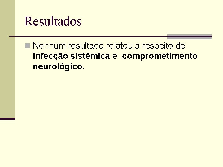 Resultados n Nenhum resultado relatou a respeito de infecção sistêmica e comprometimento neurológico. 