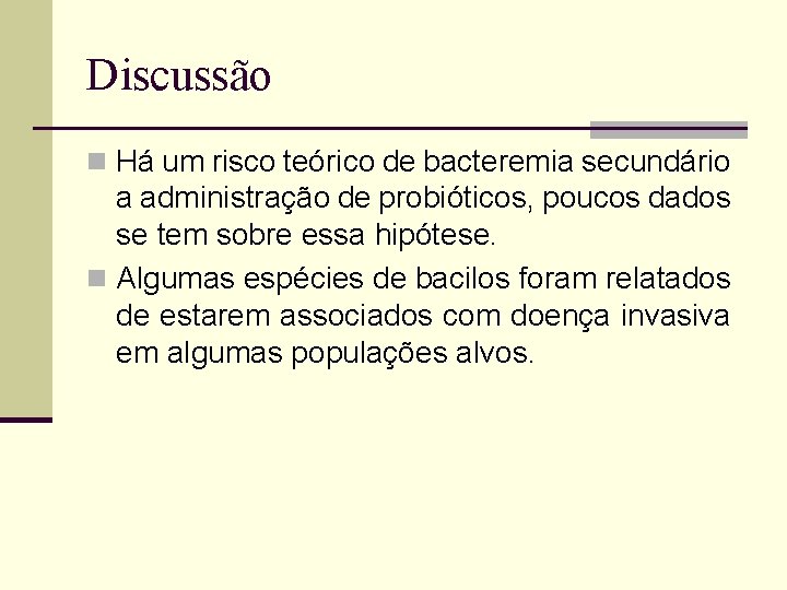 Discussão n Há um risco teórico de bacteremia secundário a administração de probióticos, poucos