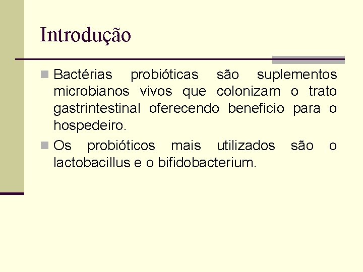 Introdução n Bactérias probióticas são suplementos microbianos vivos que colonizam o trato gastrintestinal oferecendo