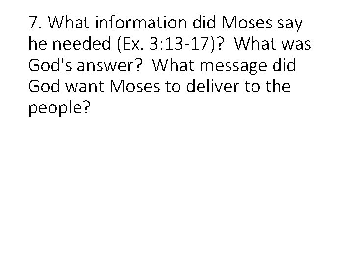 7. What information did Moses say he needed (Ex. 3: 13 -17)? What was