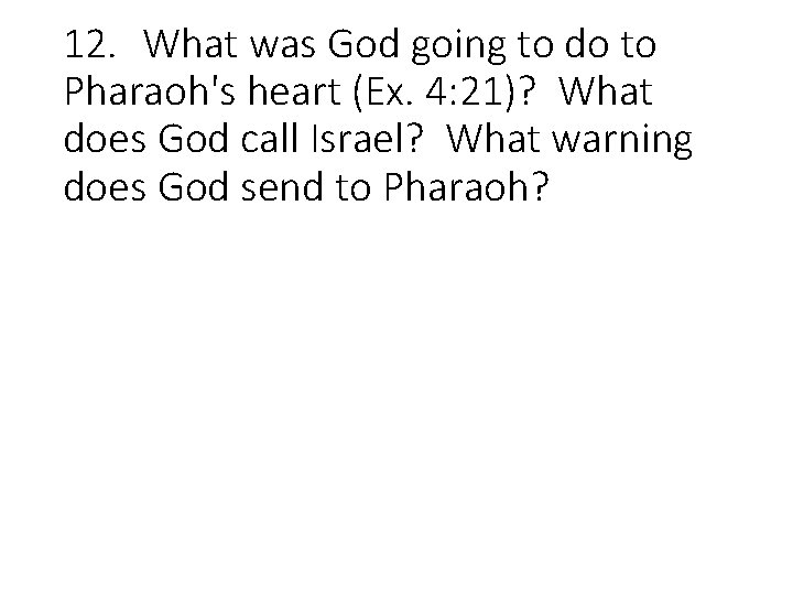 12. What was God going to do to Pharaoh's heart (Ex. 4: 21)? What