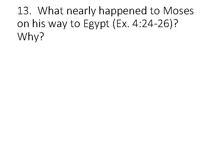 13. What nearly happened to Moses on his way to Egypt (Ex. 4: 24