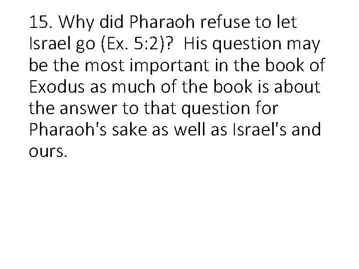 15. Why did Pharaoh refuse to let Israel go (Ex. 5: 2)? His question