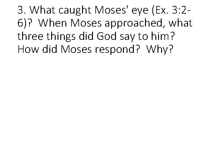 3. What caught Moses' eye (Ex. 3: 26)? When Moses approached, what three things