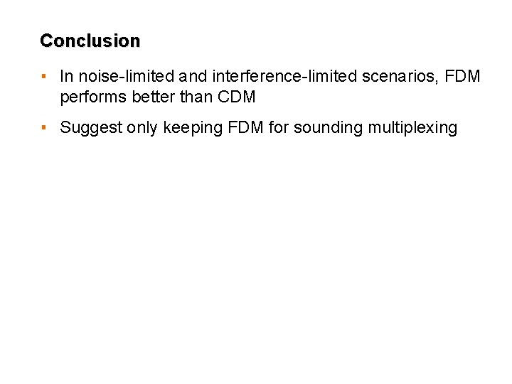 Conclusion ▪ In noise-limited and interference-limited scenarios, FDM performs better than CDM ▪ Suggest