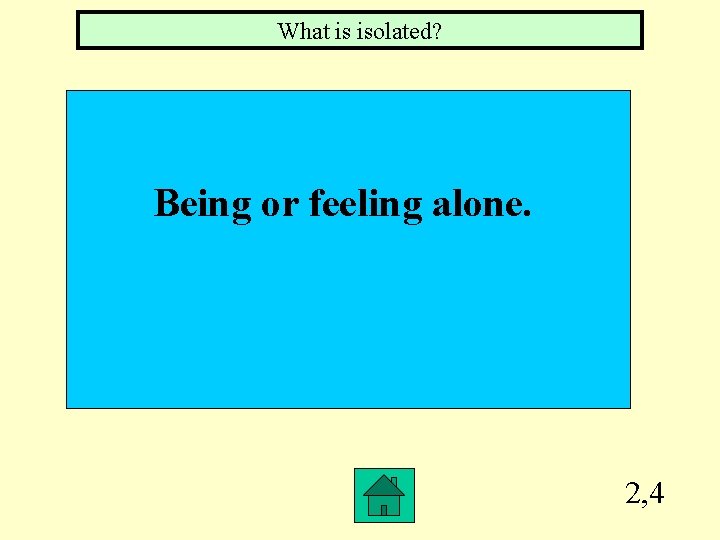 What is isolated? Being or feeling alone. 2, 4 