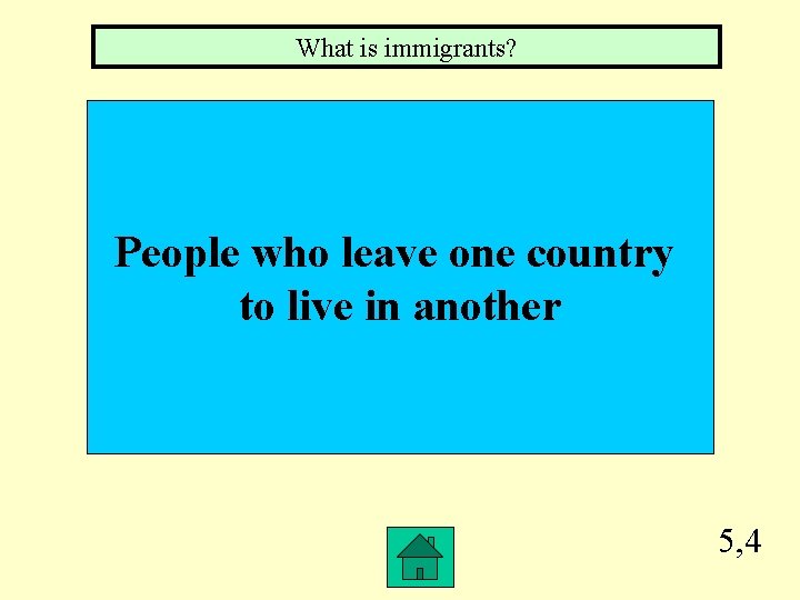 What is immigrants? People who leave one country to live in another 5, 4