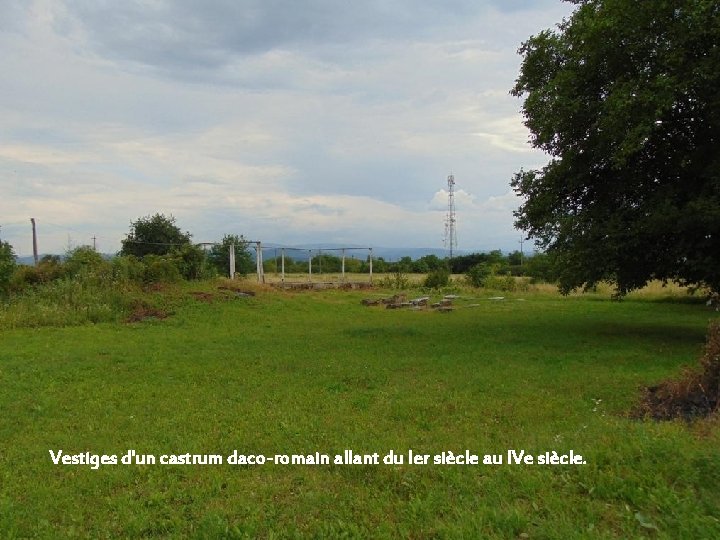 Vestiges d'un castrum daco-romain allant du Ier siècle au IVe siècle. 