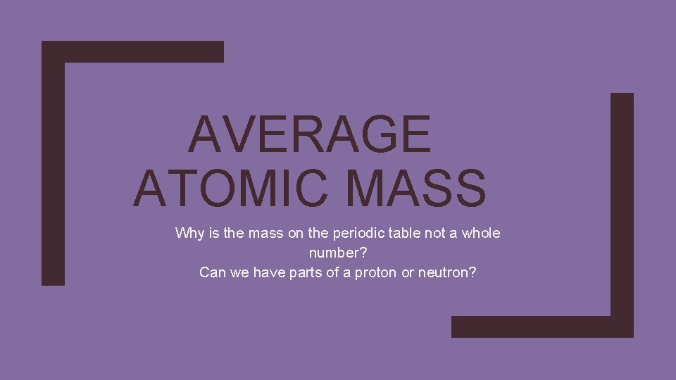 AVERAGE ATOMIC MASS Why is the mass on the periodic table not a whole