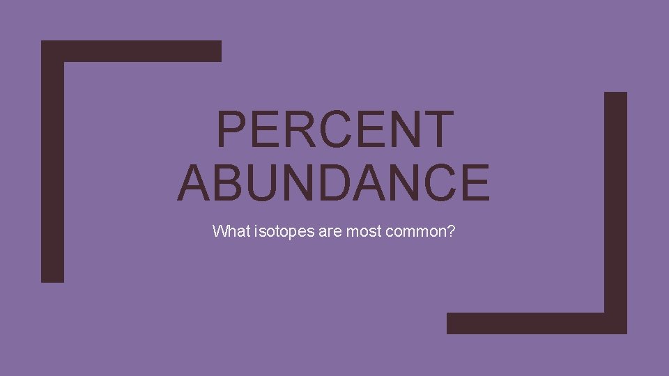 PERCENT ABUNDANCE What isotopes are most common? 