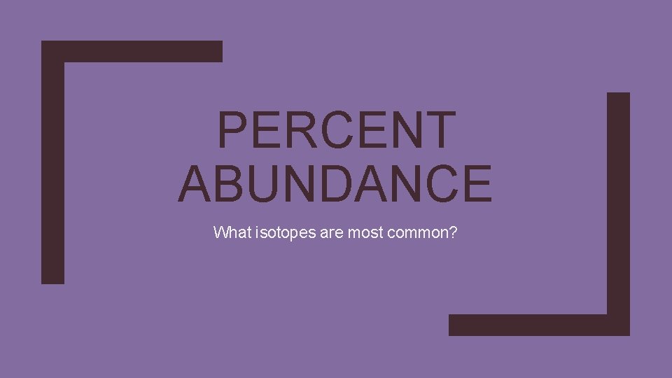 PERCENT ABUNDANCE What isotopes are most common? PERCENT ABUNDANCE What isotopes are most common?
