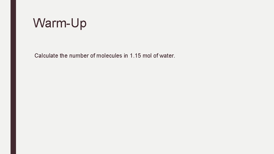 Warm-Up Calculate the number of molecules in 1. 15 mol of water. Warm-Up Calculate the number of molecules in 1. 15 mol of water.