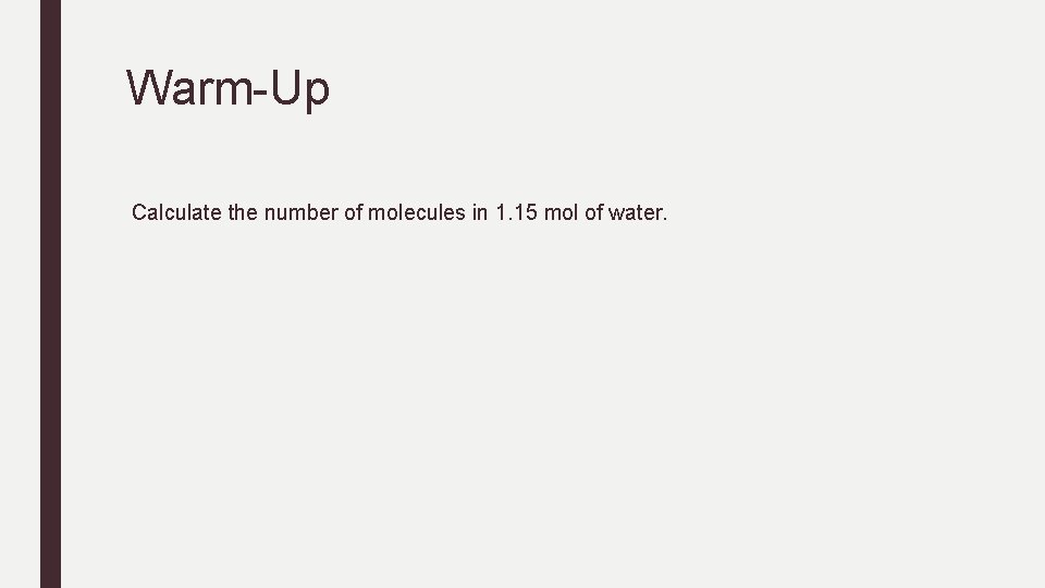 Warm-Up Calculate the number of molecules in 1. 15 mol of water. 