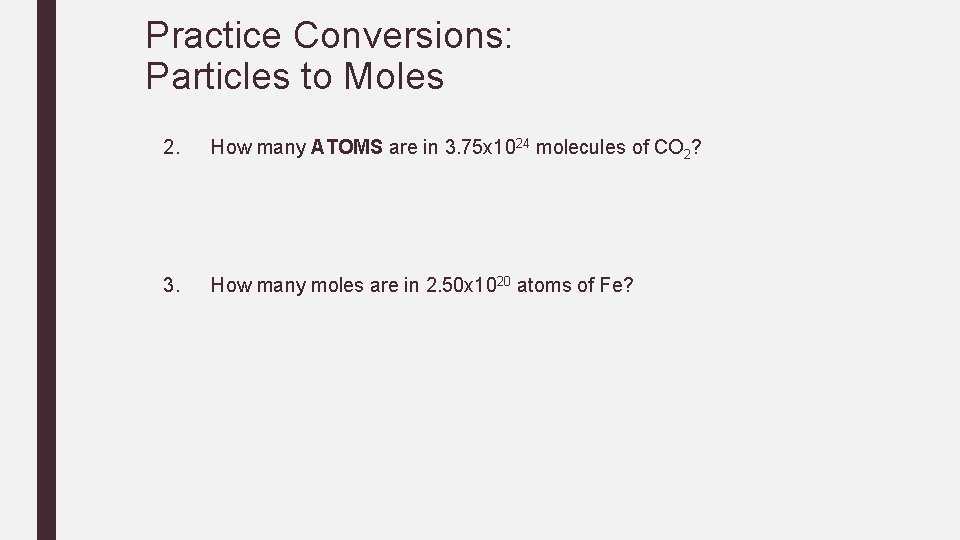 Practice Conversions: Particles to Moles 2. How many ATOMS are in 3. 75 x