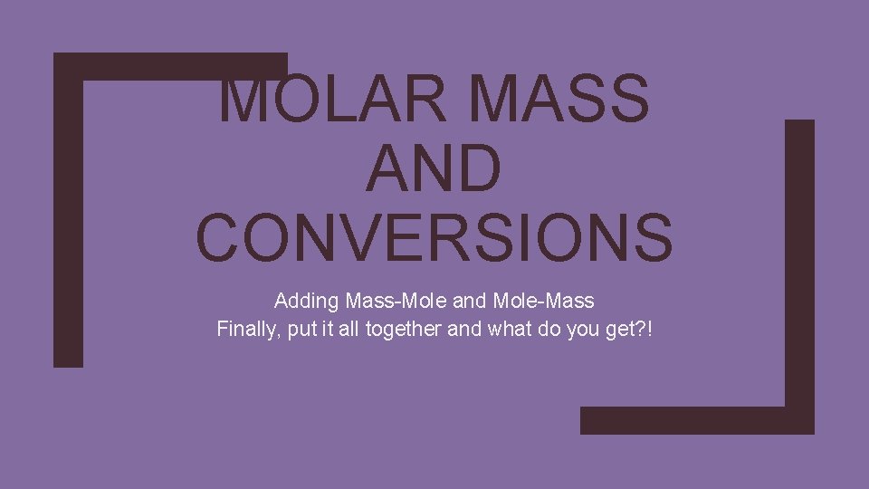 MOLAR MASS AND CONVERSIONS Adding Mass-Mole and Mole-Mass Finally, put it all together and