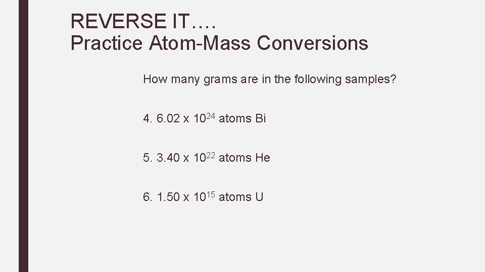REVERSE IT…. Practice Atom-Mass Conversions How many grams are in the following samples? 4. REVERSE IT…. Practice Atom-Mass Conversions How many grams are in the following samples? 4.