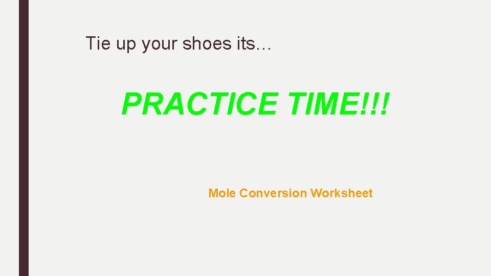 Tie up your shoes its… PRACTICE TIME!!! Mole Conversion Worksheet 