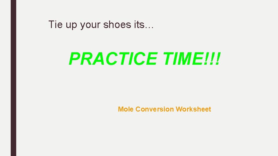 Tie up your shoes its… PRACTICE TIME!!! Mole Conversion Worksheet Tie up your shoes its… PRACTICE TIME!!! Mole Conversion Worksheet
