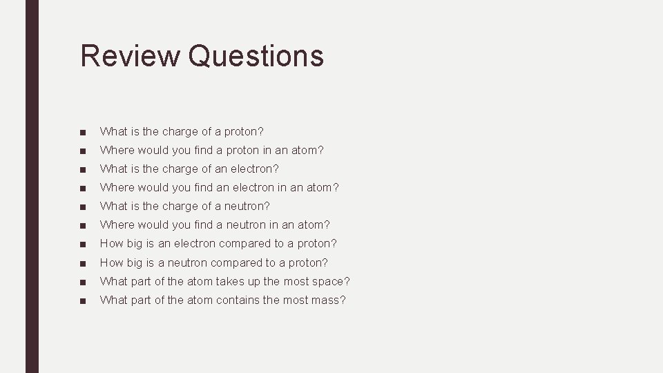 Review Questions ■ What is the charge of a proton? ■ Where would you