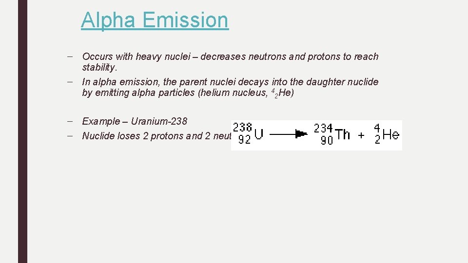 Alpha Emission – Occurs with heavy nuclei – decreases neutrons and protons to reach