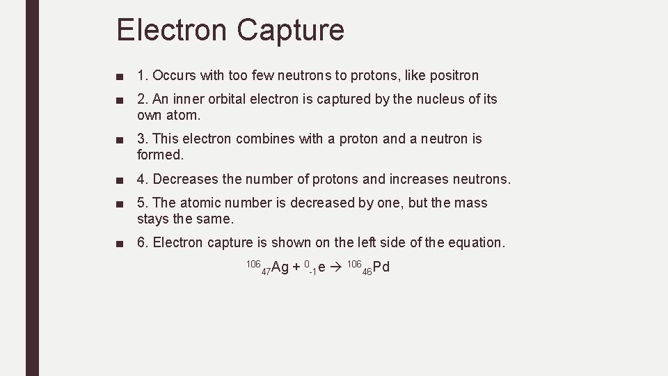 Electron Capture ■ 1. Occurs with too few neutrons to protons, like positron ■ Electron Capture ■ 1. Occurs with too few neutrons to protons, like positron ■