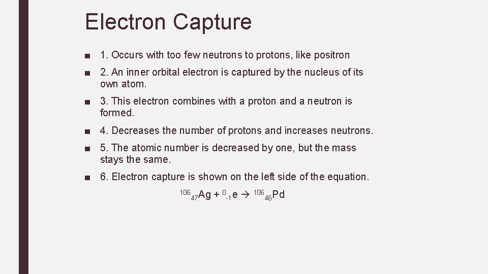 Electron Capture ■ 1. Occurs with too few neutrons to protons, like positron ■