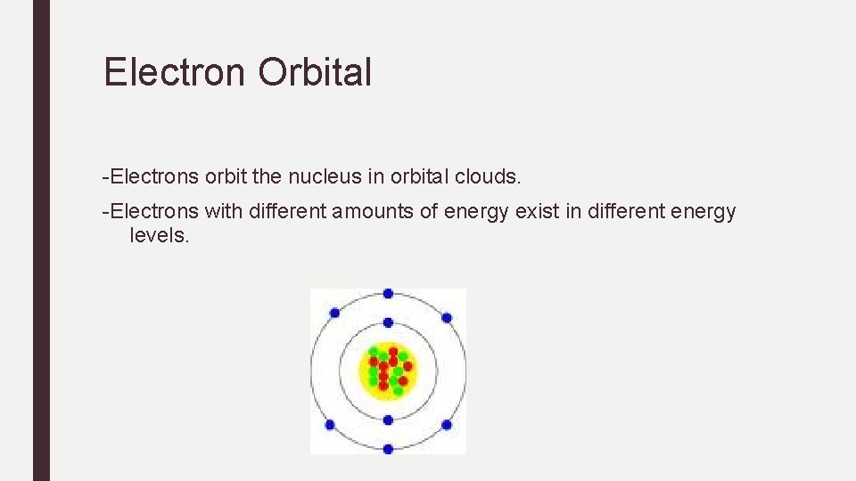 Electron Orbital -Electrons orbit the nucleus in orbital clouds. -Electrons with different amounts of