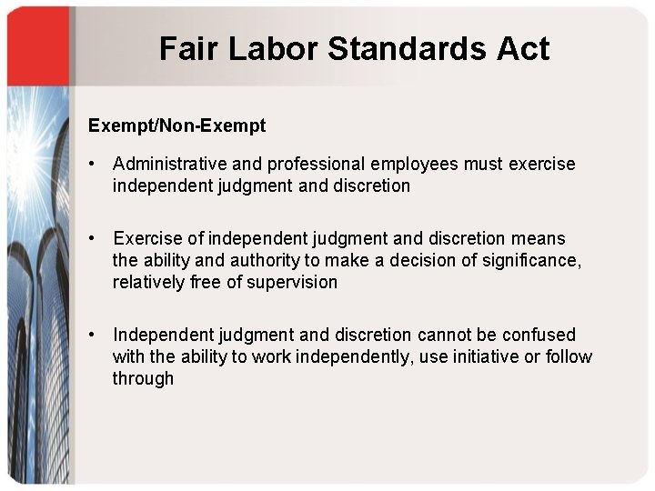 Fair Labor Standards Act Exempt/Non-Exempt • Administrative and professional employees must exercise independent judgment