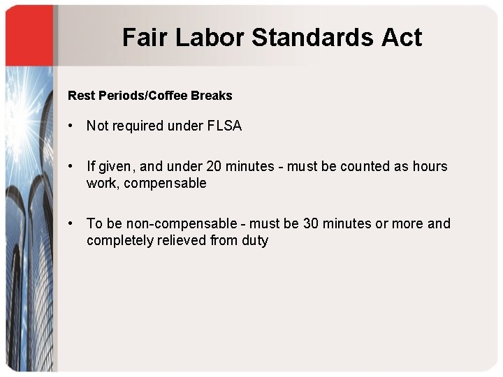 Fair Labor Standards Act Rest Periods/Coffee Breaks • Not required under FLSA • If