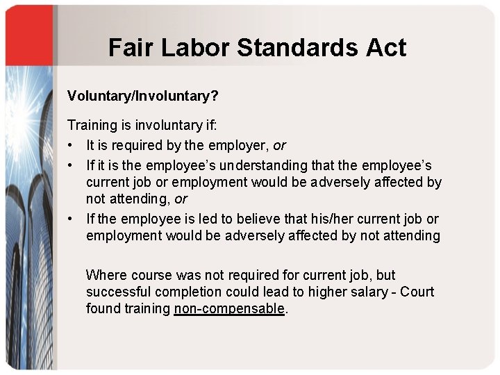 Fair Labor Standards Act Voluntary/Involuntary? Training is involuntary if: • It is required by