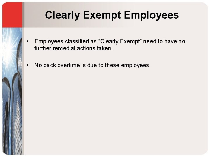 Clearly Exempt Employees • Employees classified as “Clearly Exempt” need to have no further