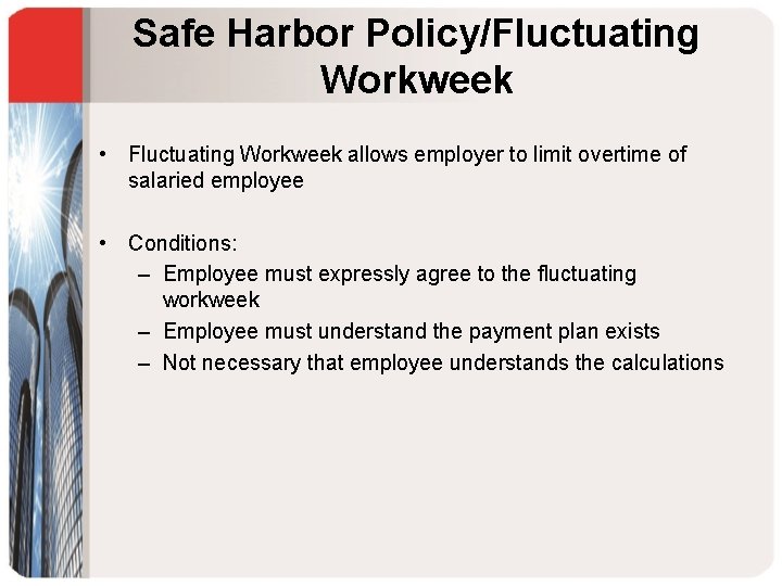 Safe Harbor Policy/Fluctuating Workweek • Fluctuating Workweek allows employer to limit overtime of salaried