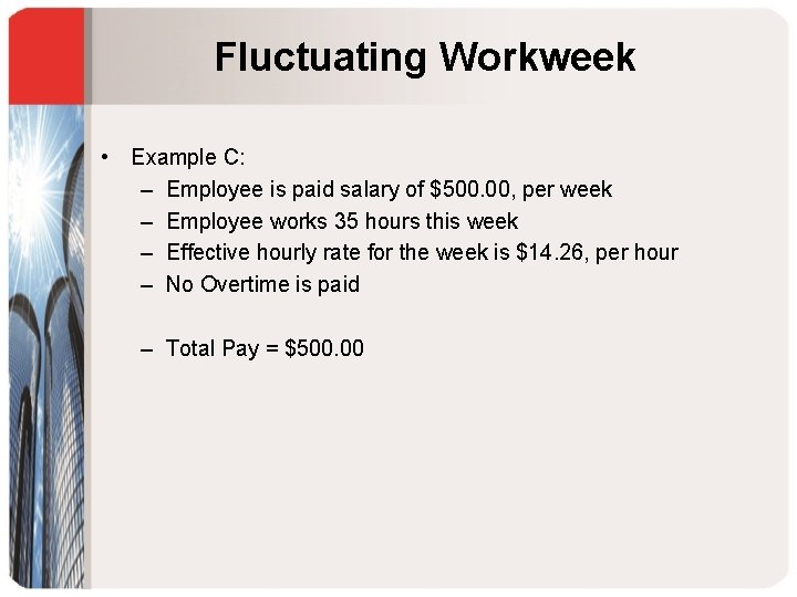 Fluctuating Workweek • Example C: – Employee is paid salary of $500. 00, per