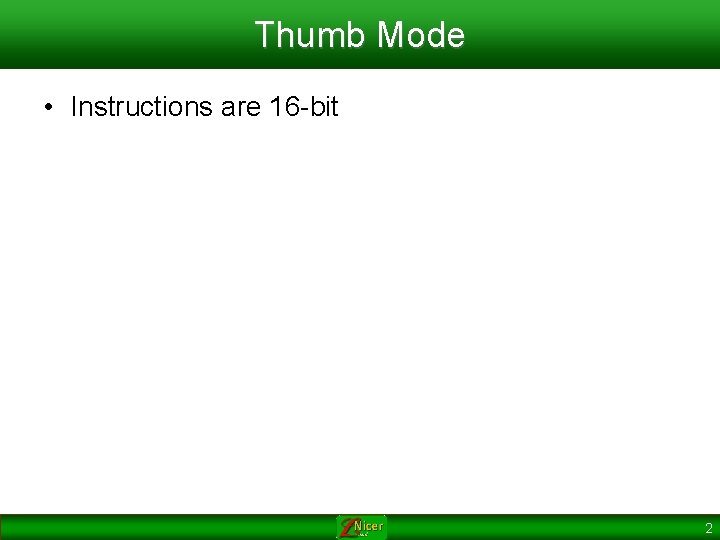 Thumb Mode • Instructions are 16 -bit 2 