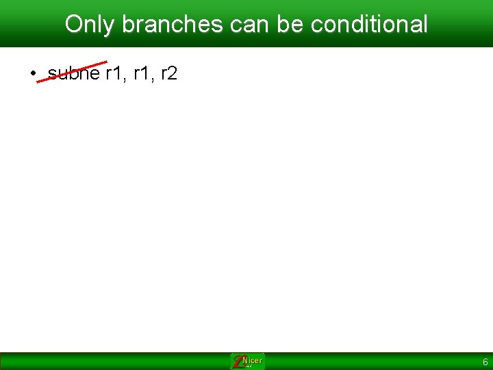 Only branches can be conditional • subne r 1, r 2 6 
