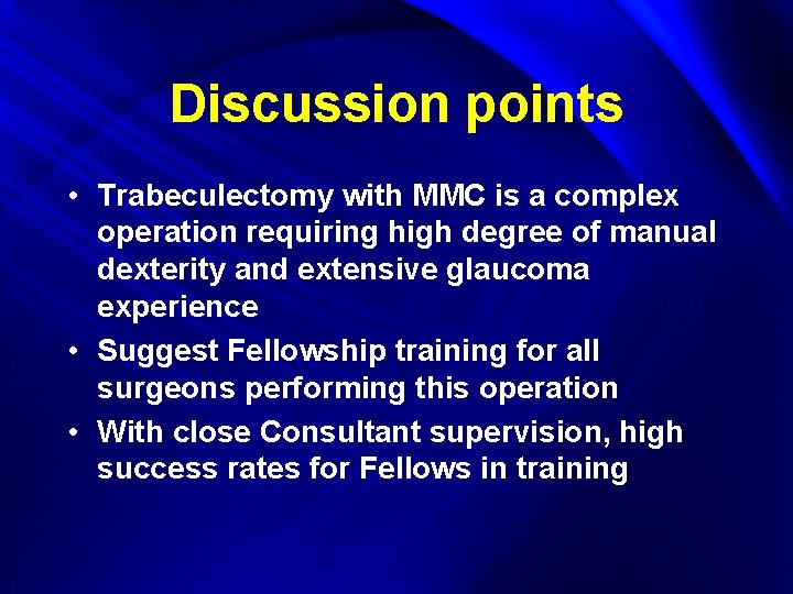 Discussion points • Trabeculectomy with MMC is a complex operation requiring high degree of