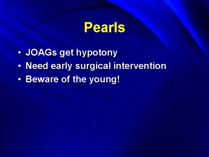 Pearls • JOAGs get hypotony • Need early surgical intervention • Beware of the