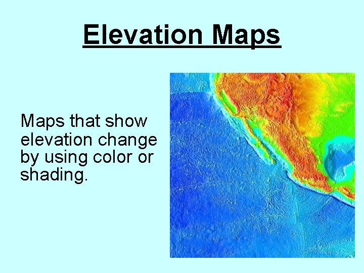Elevation Maps that show elevation change by using color or shading. 