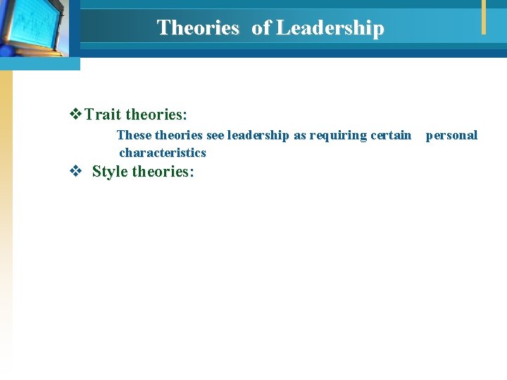 Theories of Leadership v. Trait theories: These theories see leadership as requiring certain personal