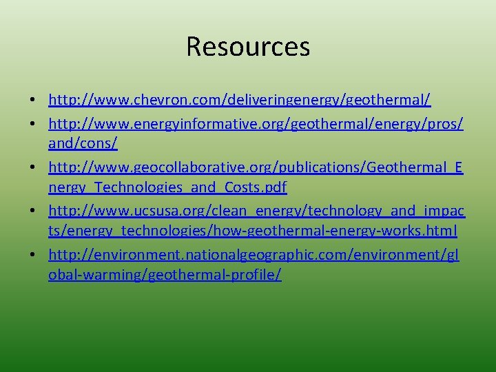 Resources • http: //www. chevron. com/deliveringenergy/geothermal/ • http: //www. energyinformative. org/geothermal/energy/pros/ and/cons/ • http: