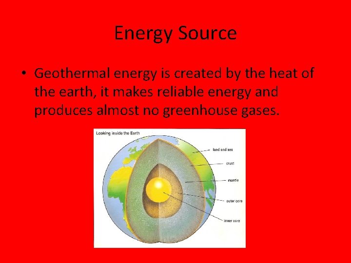 Energy Source • Geothermal energy is created by the heat of the earth, it