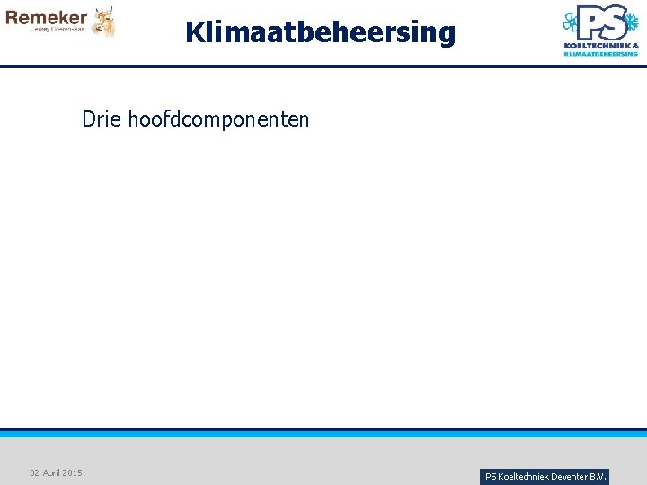 Klimaatbeheersing Drie hoofdcomponenten 02 April 2015 PS Koeltechniek Deventer B. V. 